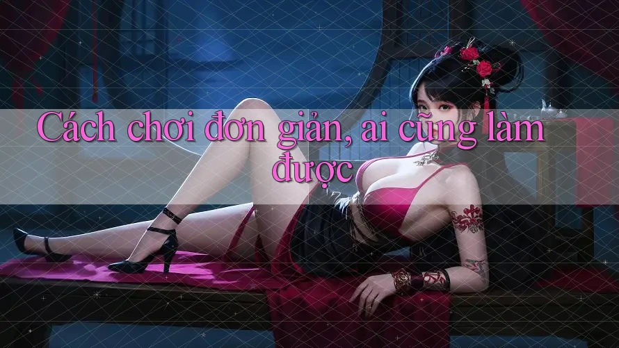 Cách chơi đơn giản, ai cũng làm được