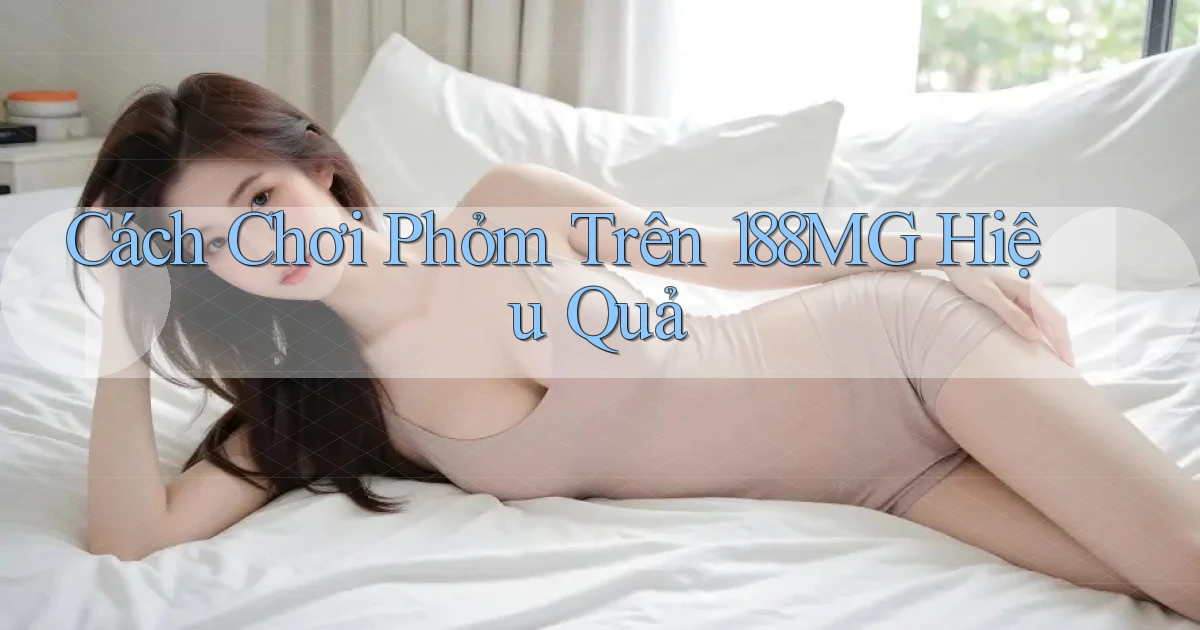 cách chơi phỏm trên 188mg hiệu quả