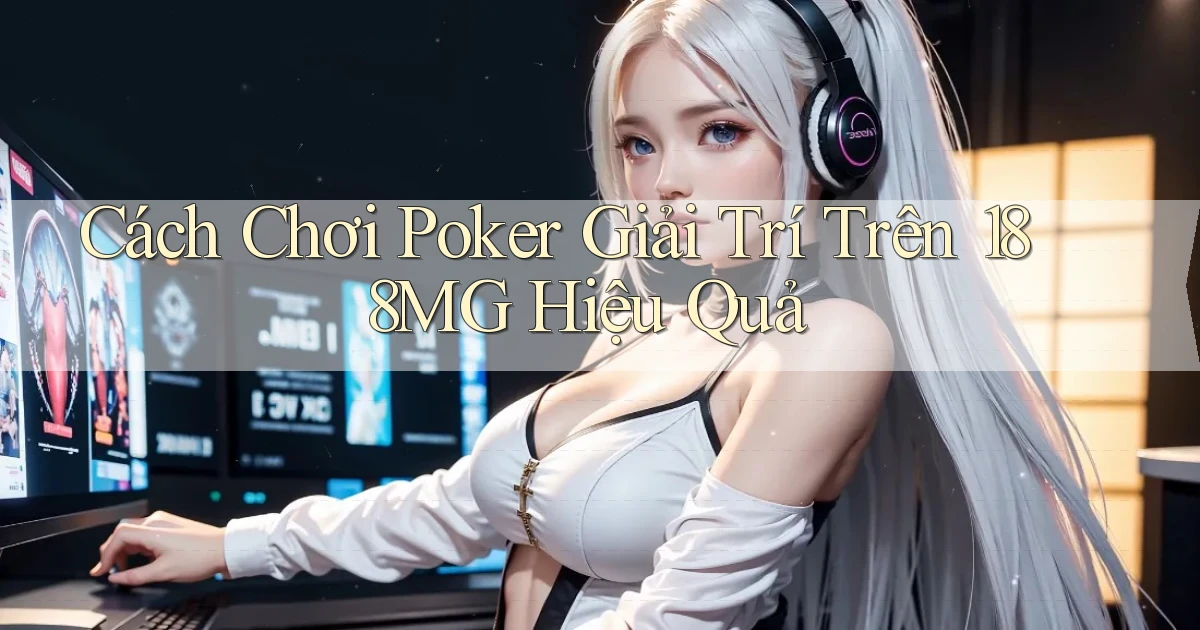 cách chơi poker giải trí trên 188mg hiệu quả
