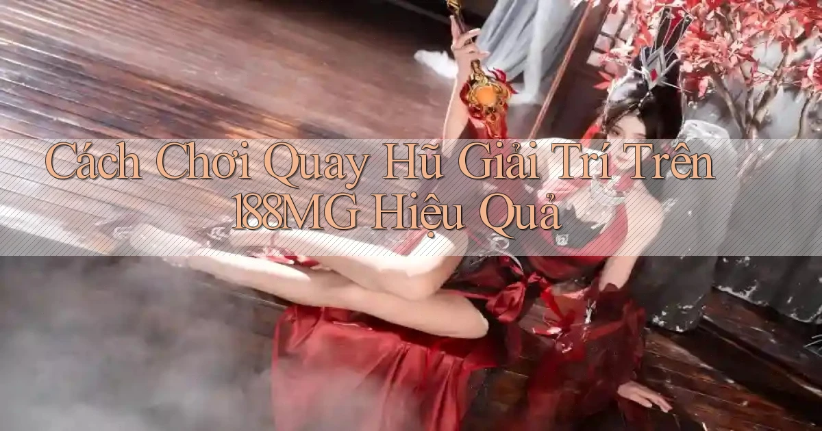 cách chơi quay hũ giải trí trên 188mg hiệu quả