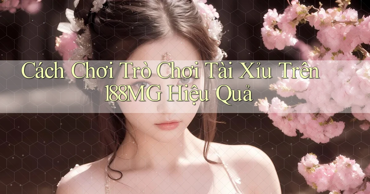 cách chơi trò chơi tài xỉu trên 188mg hiệu quả