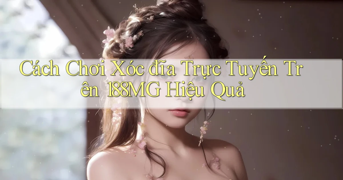 cách chơi xóc đĩa trực tuyến trên 188mg hiệu quả