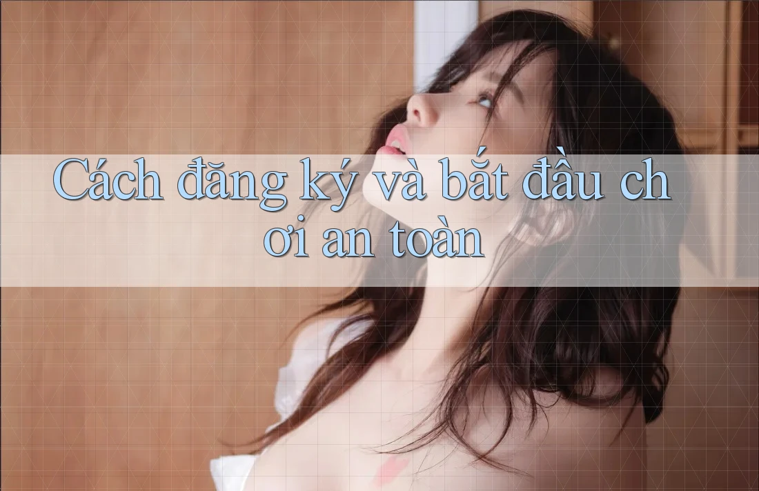 Cách đăng ký và bắt đầu chơi an toàn