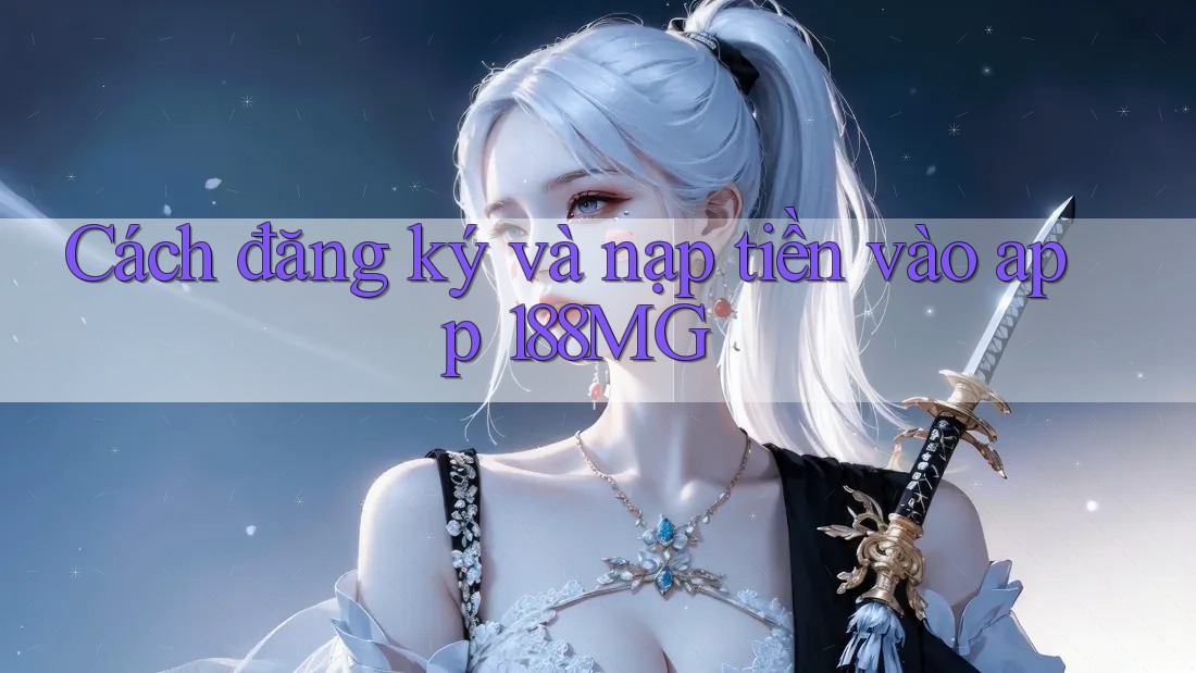Cách đăng ký và nạp tiền vào app 188MG