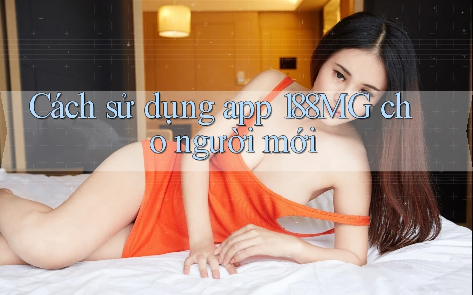 Cách sử dụng app 188MG cho người mới