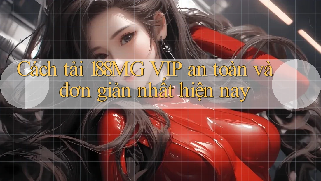 Cách tải 188MG VIP an toàn và đơn giản nhất hiện nay