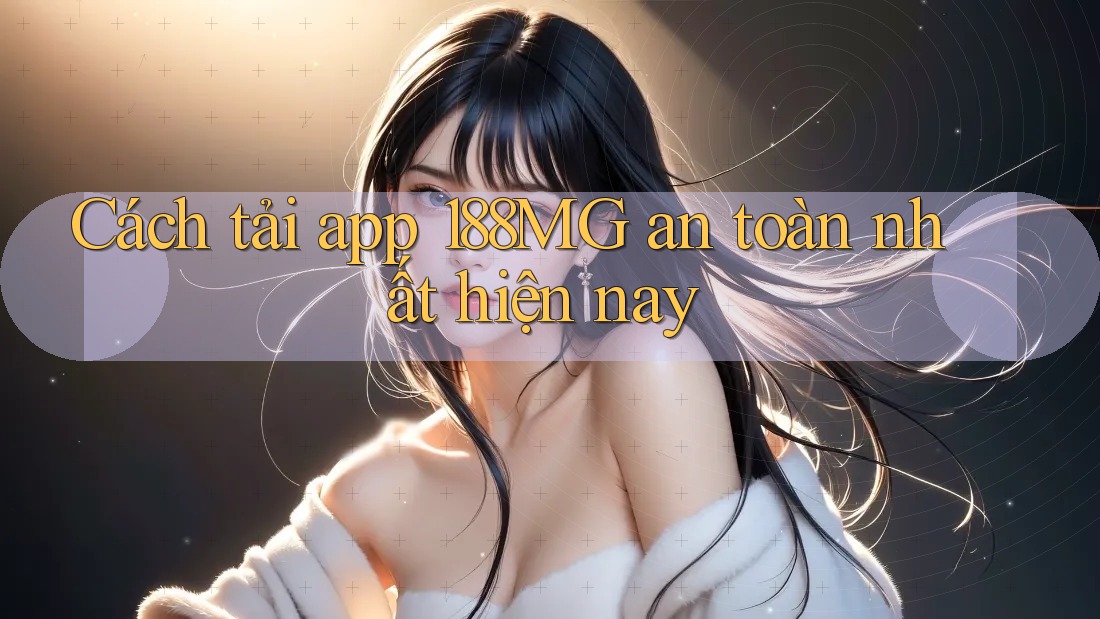 Cách tải app 188MG an toàn nhất hiện nay