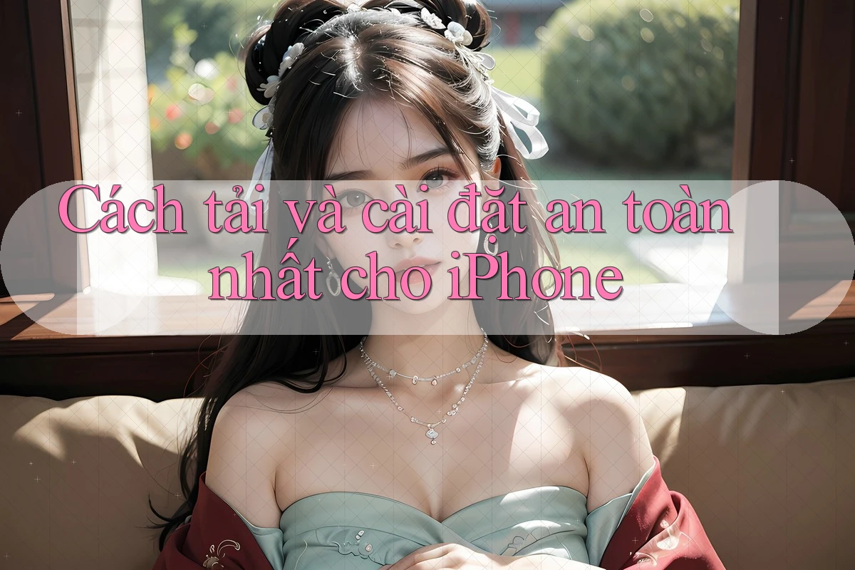 Cách tải và cài đặt an toàn nhất cho iPhone