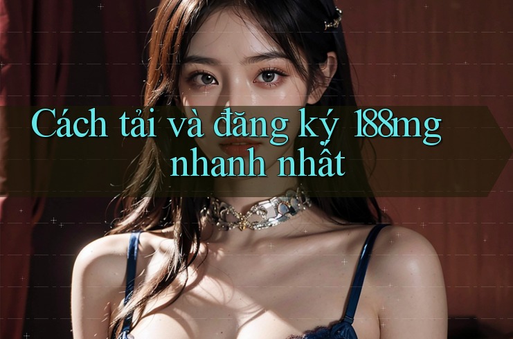 Cách tải và đăng ký 188mg nhanh nhất