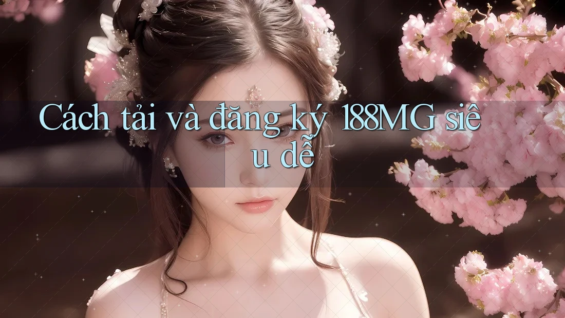 Cách tải và đăng ký 188MG siêu dễ