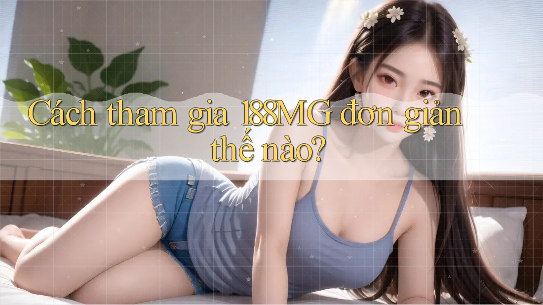 Cách tham gia 188MG đơn giản thế nào?