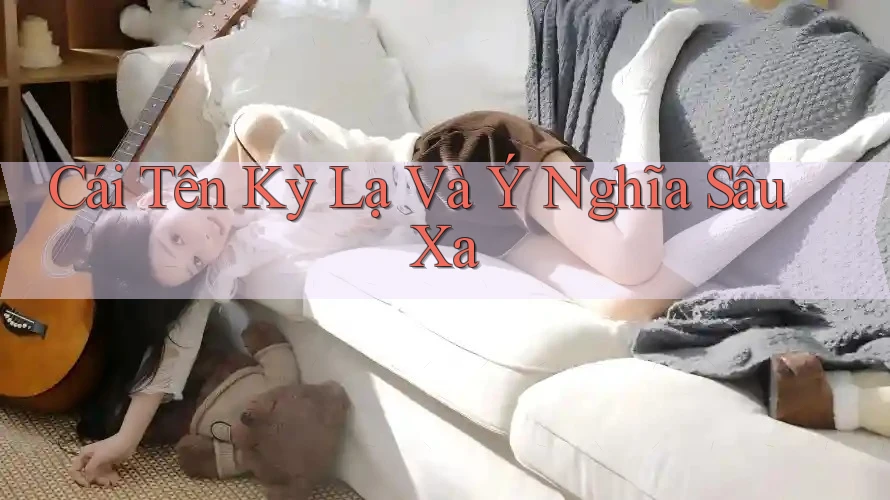 Cái Tên Kỳ Lạ Và Ý Nghĩa Sâu Xa