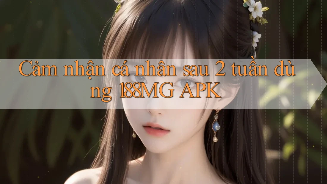 Cảm nhận cá nhân sau 2 tuần dùng 188MG APK