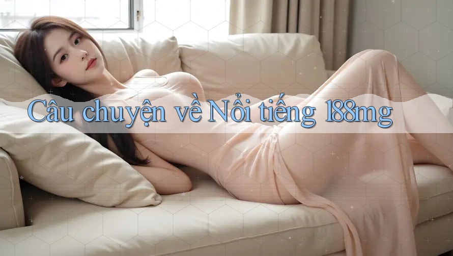 Câu chuyện về Nổi tiếng 188mg