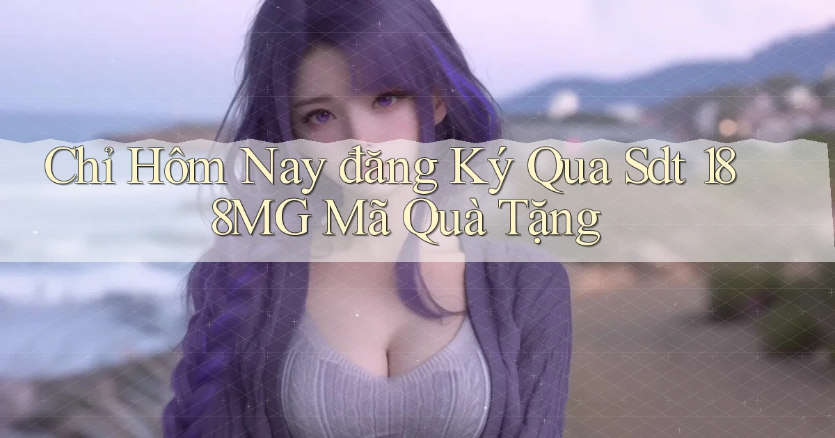 chỉ hôm nay đăng ký qua sdt 188mg mã quà tặng
