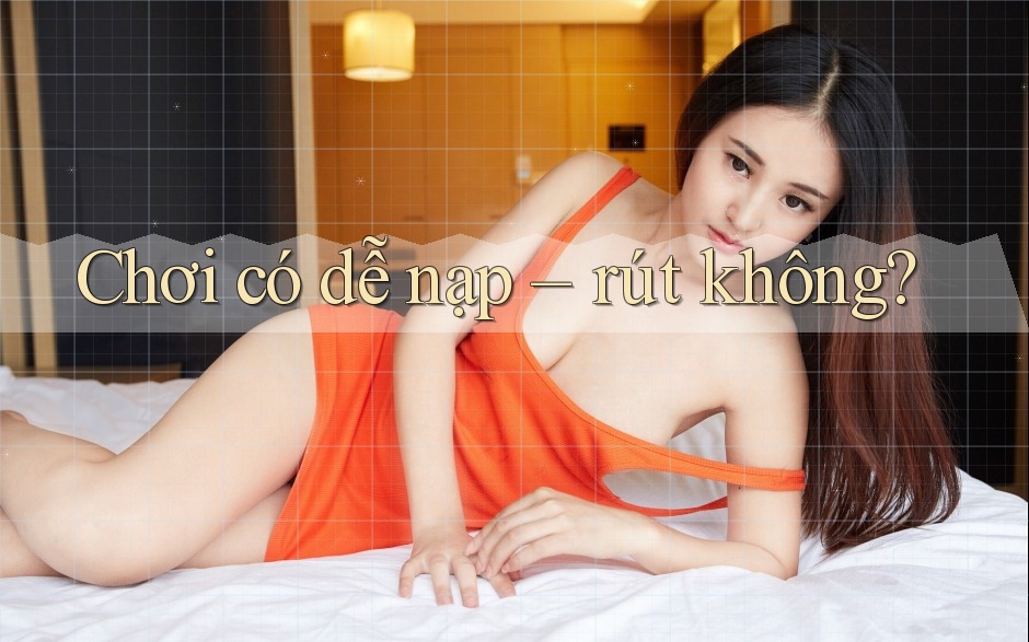 Chơi có dễ nạp – rút không?