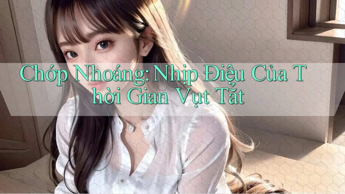 Chớp Nhoáng: Nhịp Điệu Của Thời Gian Vụt Tắt