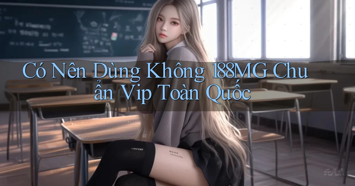 có nên dùng không 188mg chuẩn vip toàn quốc