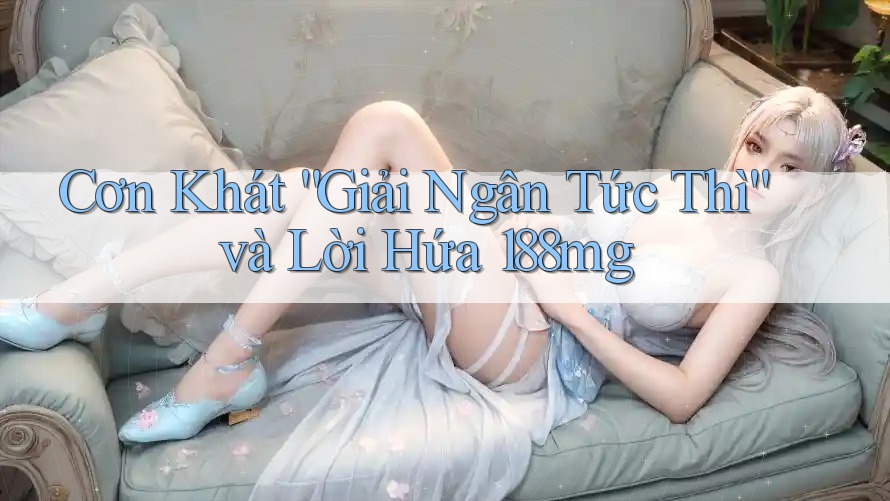 Cơn Khát “Giải Ngân Tức Thì” và Lời Hứa 188mg
