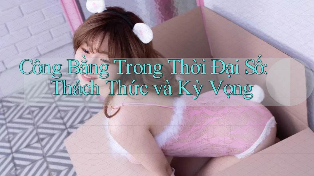 Công Bằng Trong Thời Đại Số: Thách Thức và Kỳ Vọng