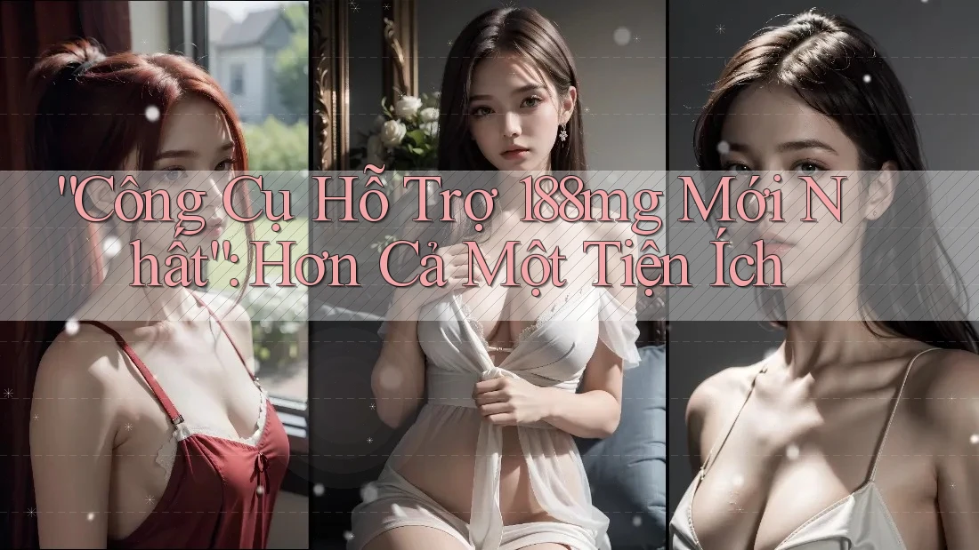 “Công Cụ Hỗ Trợ 188mg Mới Nhất”: Hơn Cả Một Tiện Ích