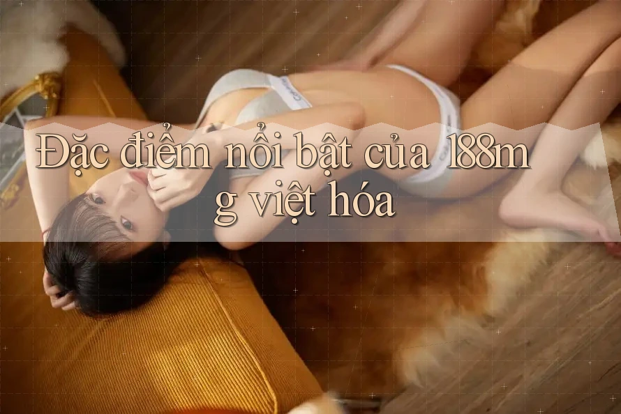 Đặc điểm nổi bật của 188mg việt hóa