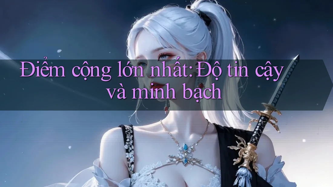 Điểm cộng lớn nhất: Độ tin cậy và minh bạch