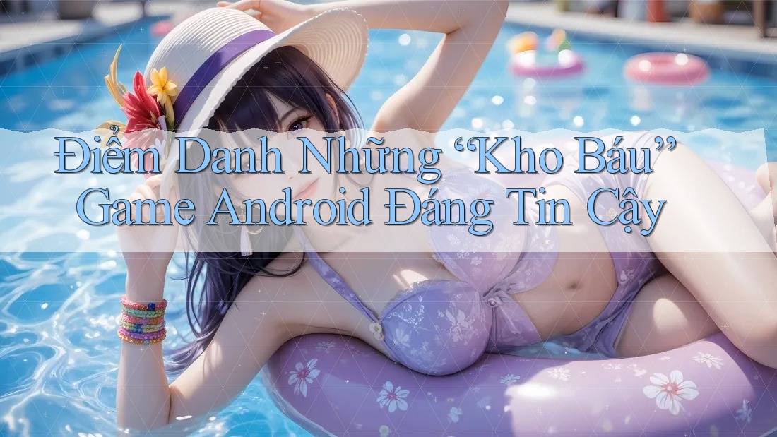 Điểm Danh Những “Kho Báu” Game Android Đáng Tin Cậy