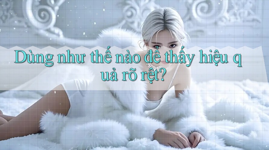 Dùng như thế nào để thấy hiệu quả rõ rệt?