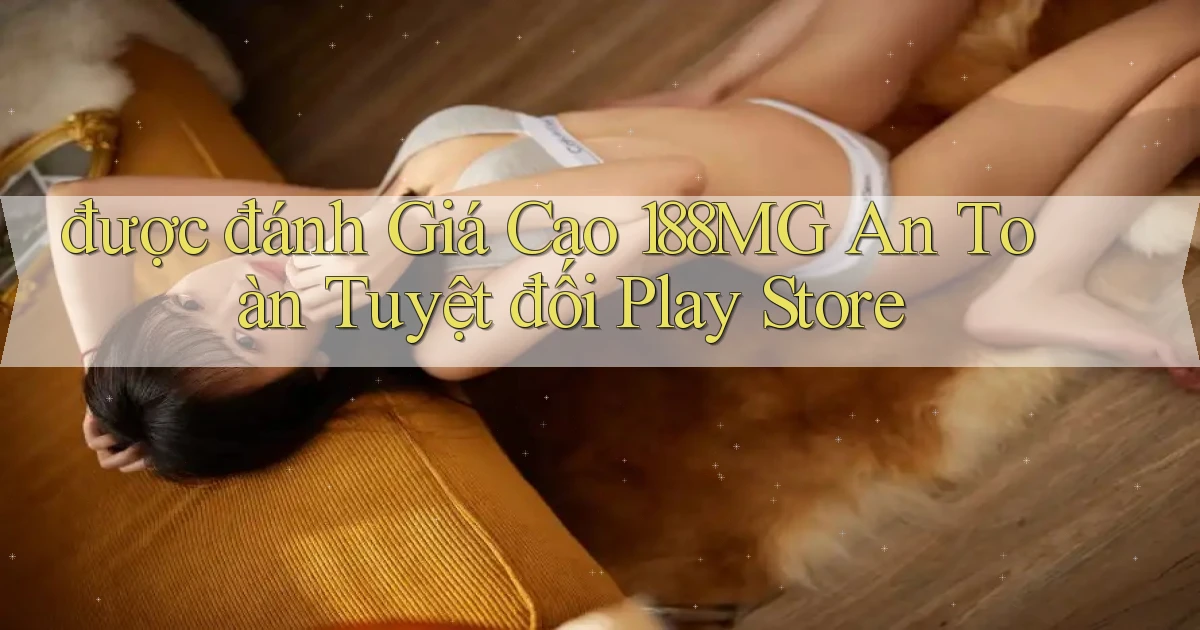 được đánh giá cao 188mg an toàn tuyệt đối play store