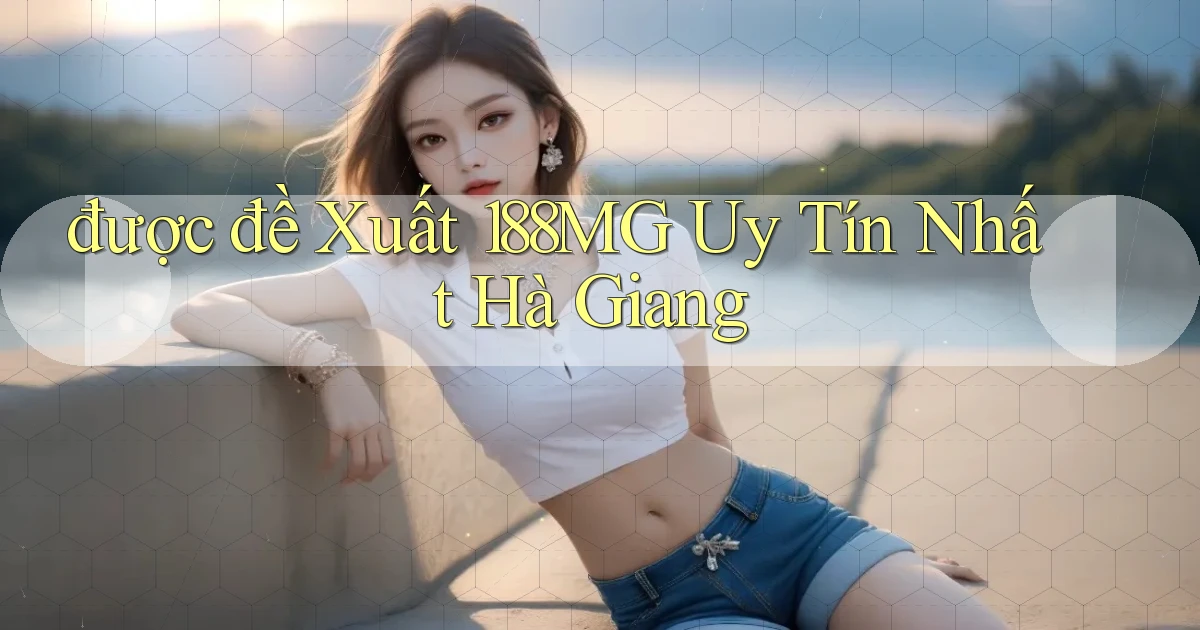 được đề xuất 188mg uy tín nhất Hà Giang