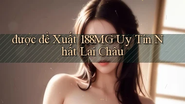 được đề xuất 188mg uy tín nhất Lai Châu