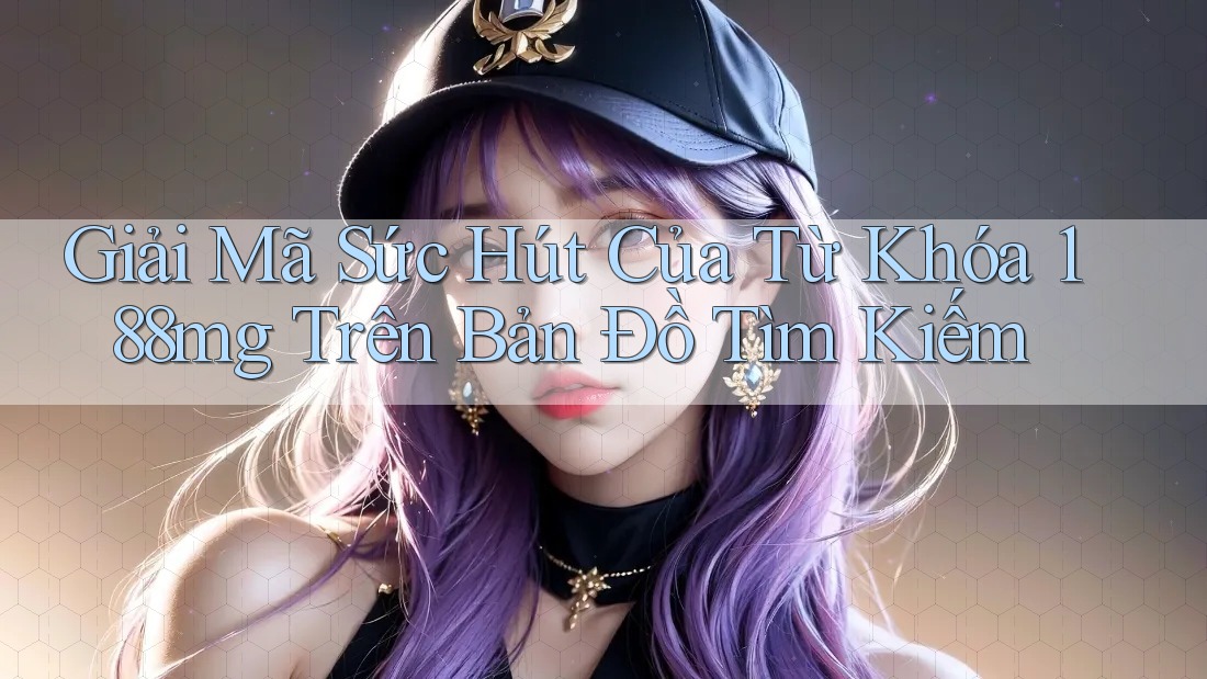 Giải Mã Sức Hút Của Từ Khóa 188mg Trên Bản Đồ Tìm Kiếm