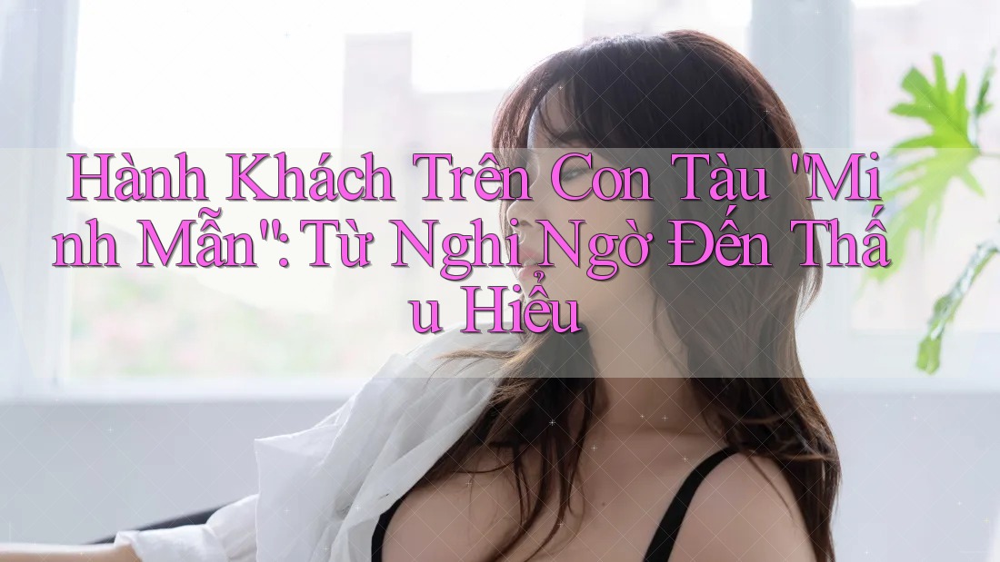 Hành Khách Trên Con Tàu “Minh Mẫn”: Từ Nghi Ngờ Đến Thấu Hiểu