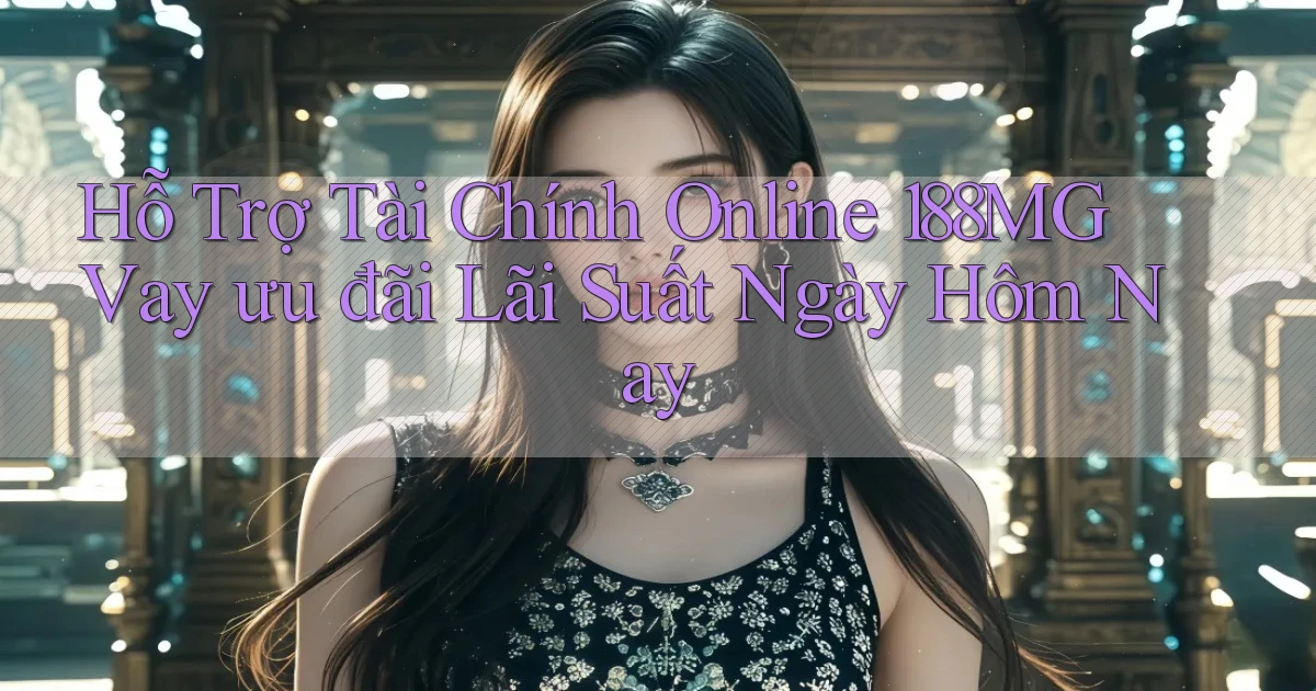hỗ trợ tài chính online 188mg vay ưu đãi lãi suất ngày hôm nay