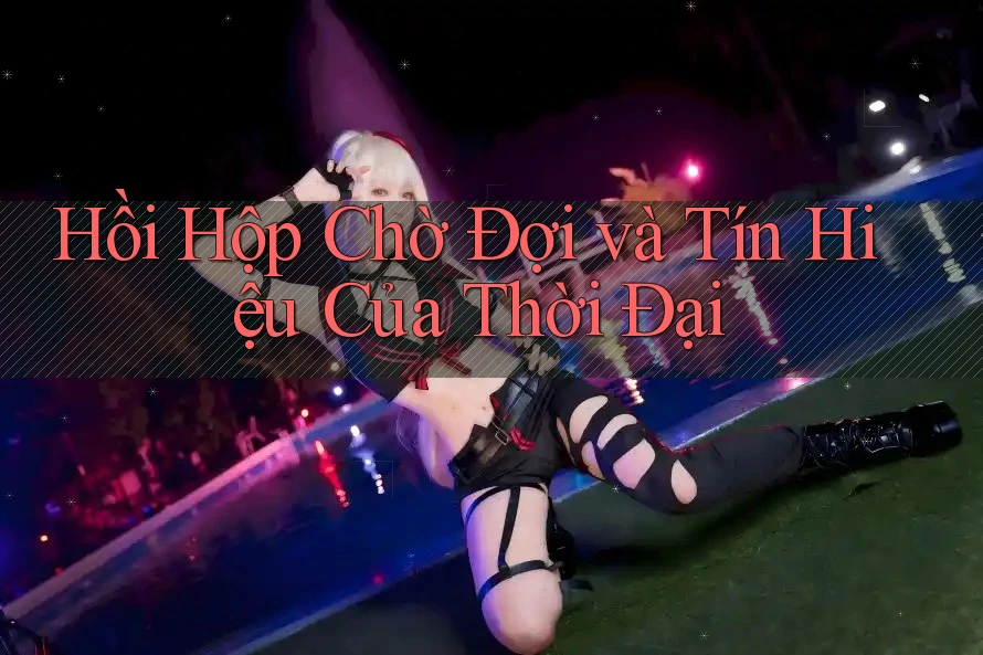 Hồi Hộp Chờ Đợi và Tín Hiệu Của Thời Đại