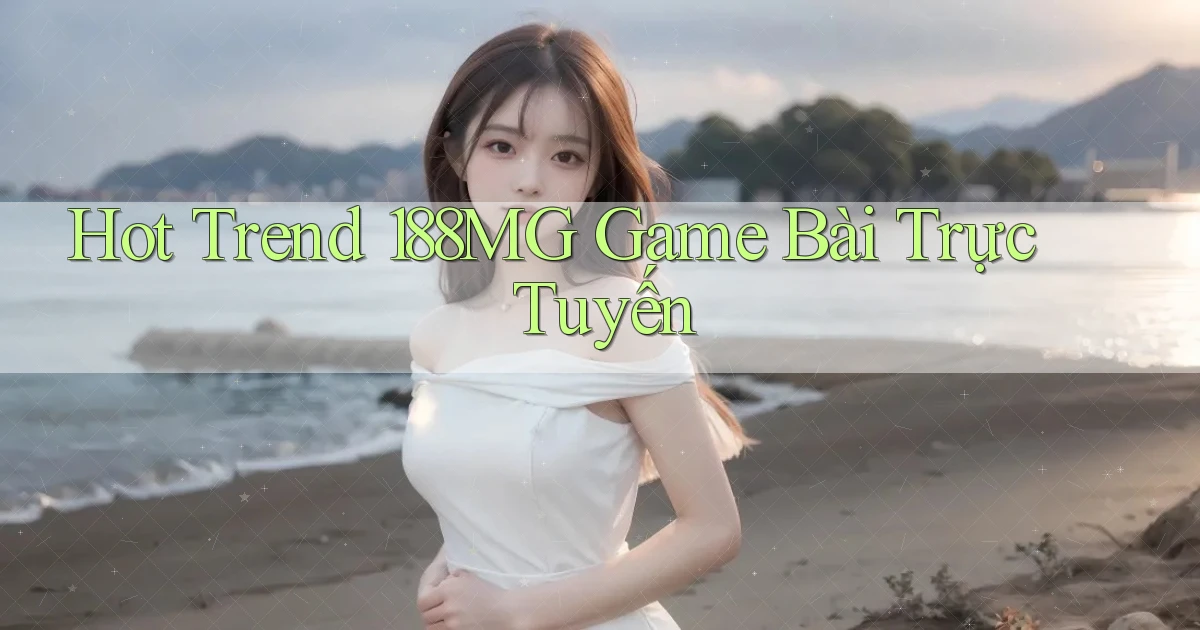 hot trend 188mg game bài trực tuyến