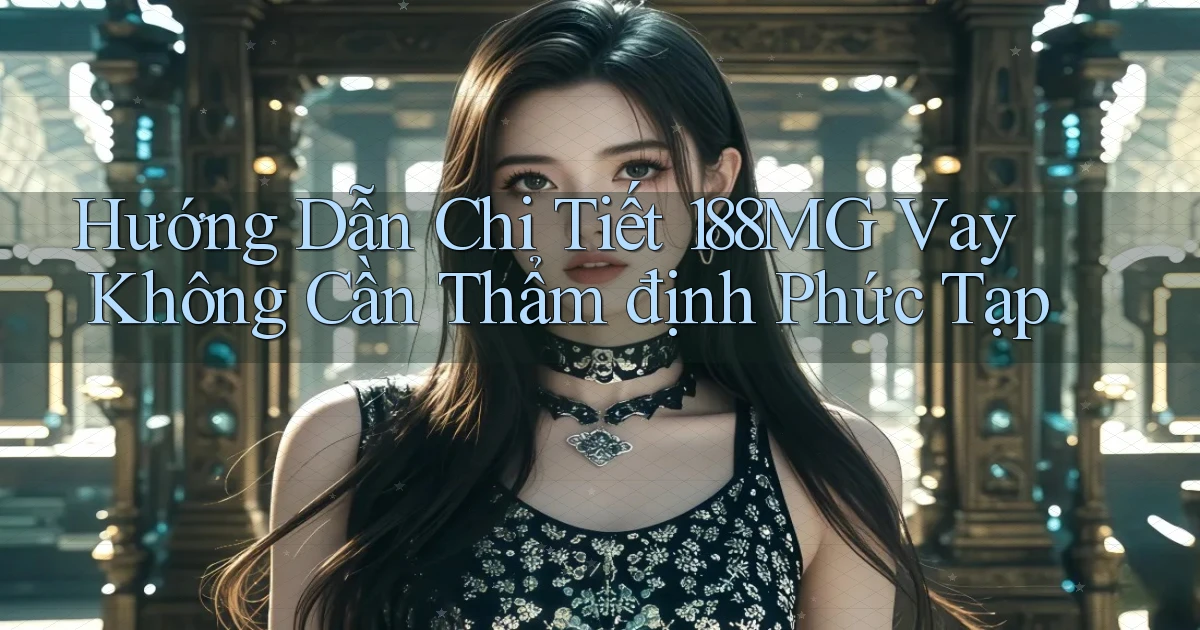 hướng dẫn chi tiết 188mg vay không cần thẩm định phức tạp