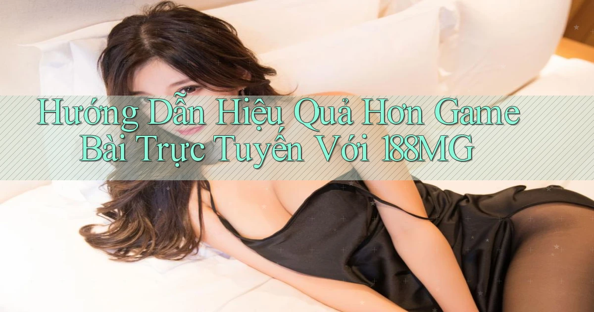 hướng dẫn hiệu quả hơn game bài trực tuyến với 188mg