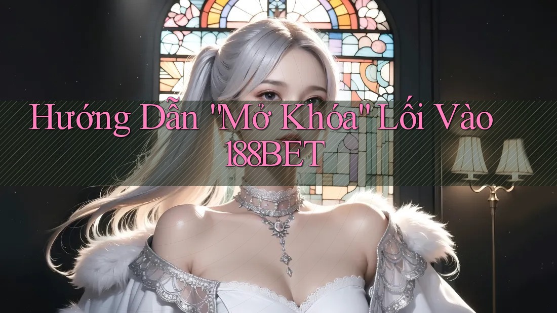 Hướng Dẫn “Mở Khóa” Lối Vào 188BET