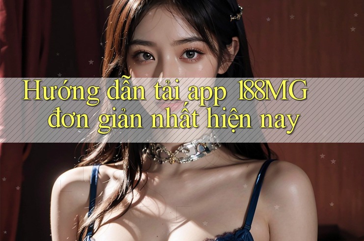 Hướng dẫn tải app 188MG đơn giản nhất hiện nay