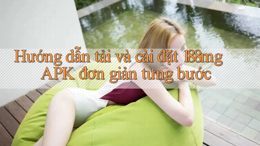Hướng dẫn tải và cài đặt 188mg APK đơn giản từng bước