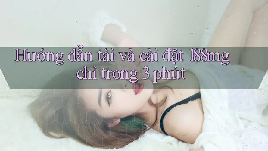Hướng dẫn tải và cài đặt 188mg chỉ trong 3 phút