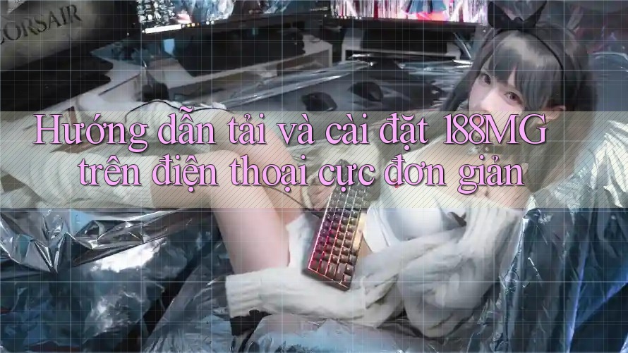 Hướng dẫn tải và cài đặt 188MG trên điện thoại cực đơn giản