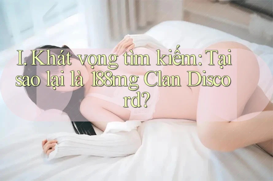 I. Khát vọng tìm kiếm: Tại sao lại là 188mg Clan Discord?