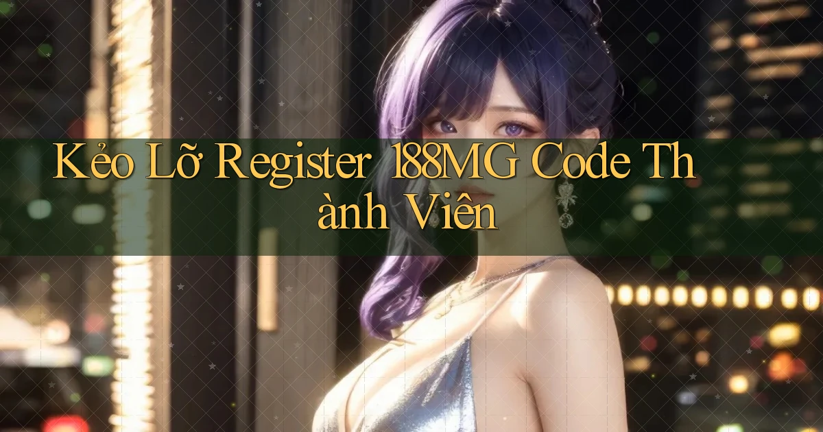 kẻo lỡ register 188mg code thành viên