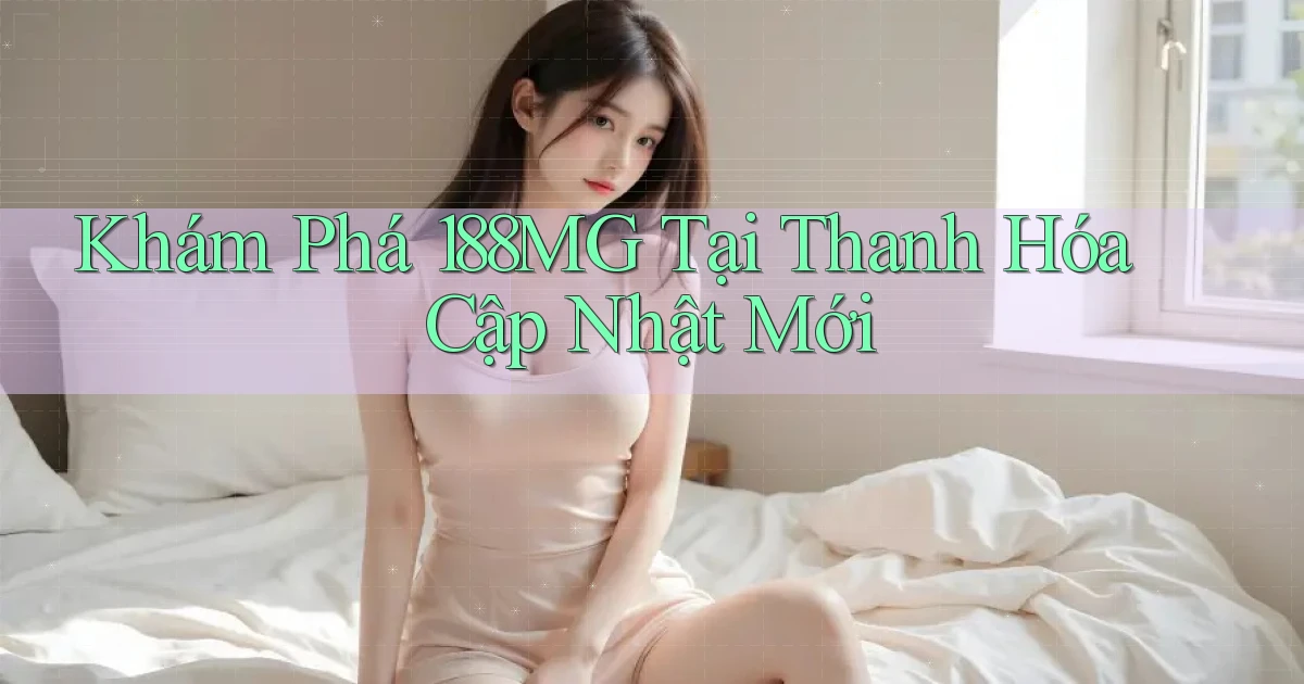 khám phá 188mg tại Thanh Hóa cập nhật mới