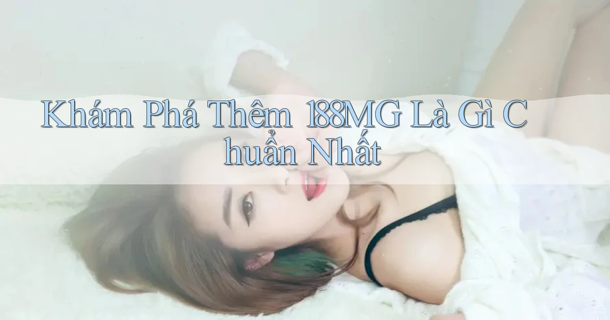 khám phá thêm 188mg là gì chuẩn nhất
