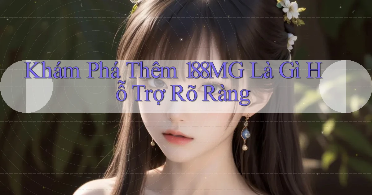 khám phá thêm 188mg là gì hỗ trợ rõ ràng