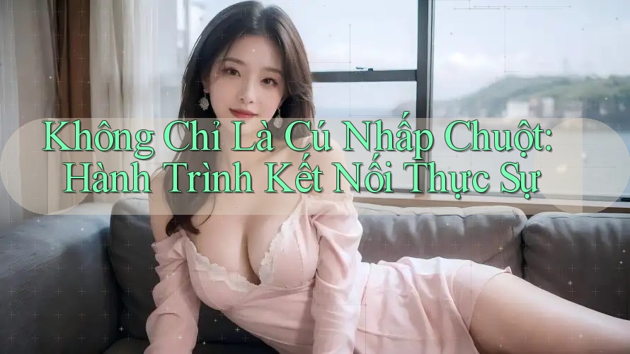 Không Chỉ Là Cú Nhấp Chuột: Hành Trình Kết Nối Thực Sự